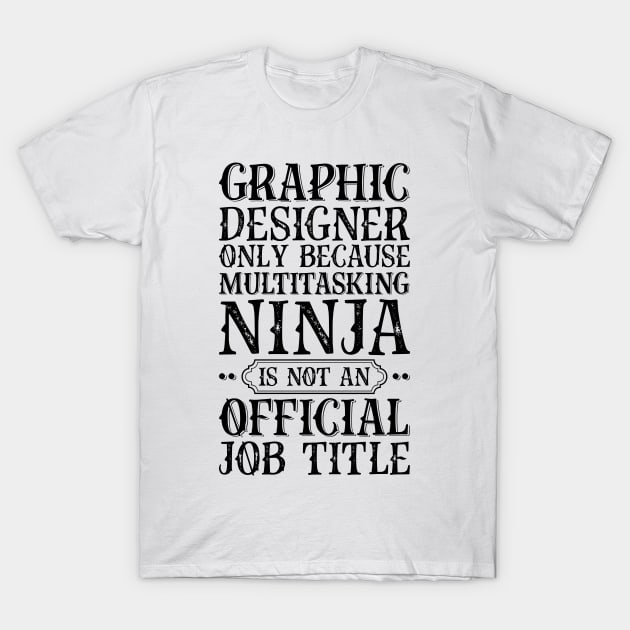 Graphic Designer Only Because Multitasking Ninja Is Not An Official Job Title T-Shirt by Saimarts